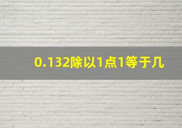 0.132除以1点1等于几