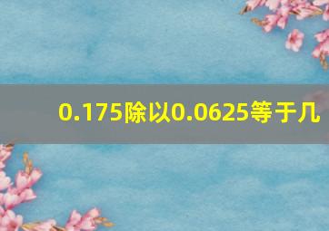 0.175除以0.0625等于几