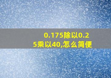 0.175除以0.25乘以40,怎么简便