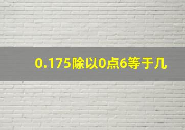 0.175除以0点6等于几