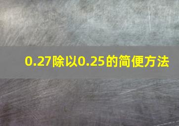 0.27除以0.25的简便方法