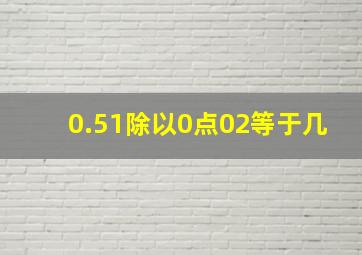 0.51除以0点02等于几