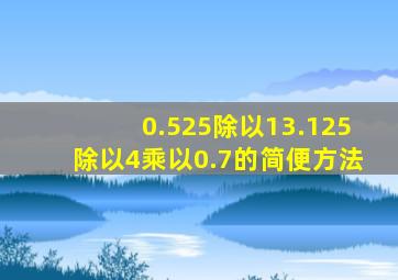 0.525除以13.125除以4乘以0.7的简便方法