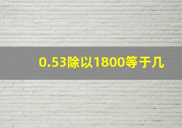 0.53除以1800等于几