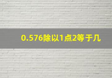 0.576除以1点2等于几