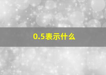 0.5表示什么