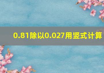 0.81除以0.027用竖式计算