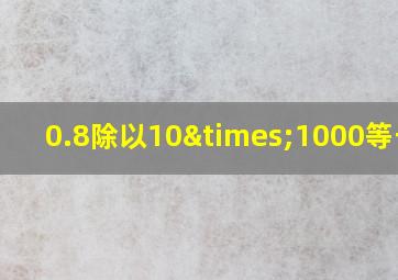 0.8除以10×1000等于几