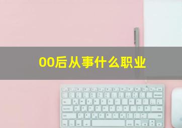 00后从事什么职业