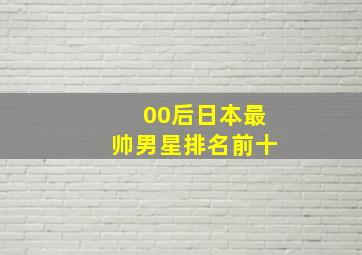 00后日本最帅男星排名前十