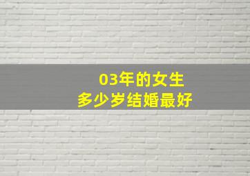 03年的女生多少岁结婚最好