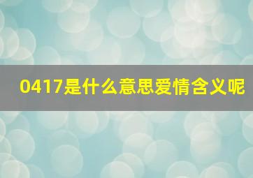 0417是什么意思爱情含义呢