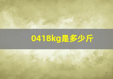 0418kg是多少斤