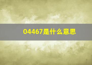 04467是什么意思