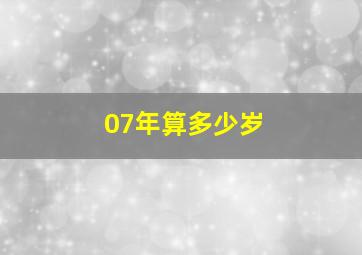 07年算多少岁