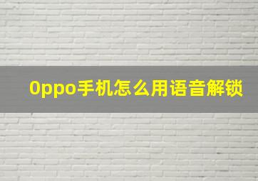 0ppo手机怎么用语音解锁