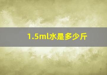 1.5ml水是多少斤