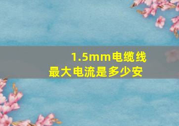 1.5mm电缆线最大电流是多少安