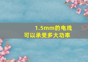 1.5mm的电线可以承受多大功率