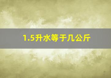 1.5升水等于几公斤