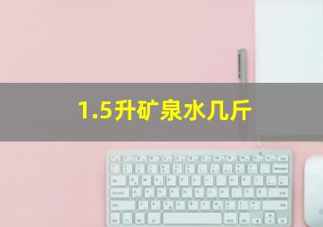 1.5升矿泉水几斤