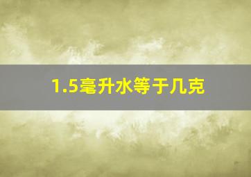 1.5毫升水等于几克