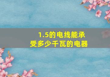 1.5的电线能承受多少千瓦的电器