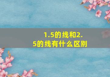 1.5的线和2.5的线有什么区别