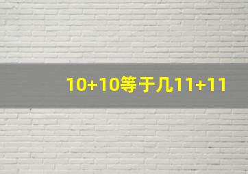 10+10等于几11+11