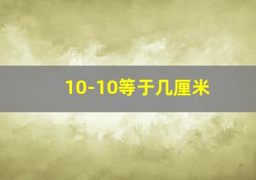 10-10等于几厘米