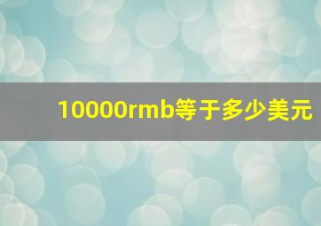 10000rmb等于多少美元