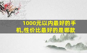 1000元以内最好的手机,性价比最好的是哪款