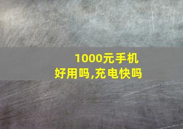 1000元手机好用吗,充电快吗