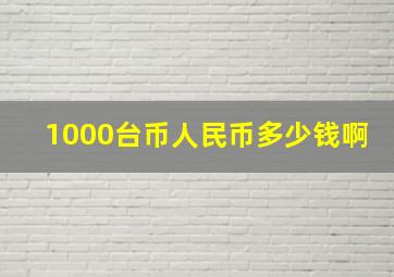 1000台币人民币多少钱啊