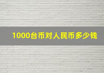 1000台币对人民币多少钱