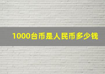 1000台币是人民币多少钱