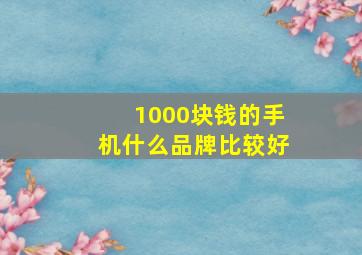 1000块钱的手机什么品牌比较好