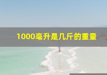 1000毫升是几斤的重量