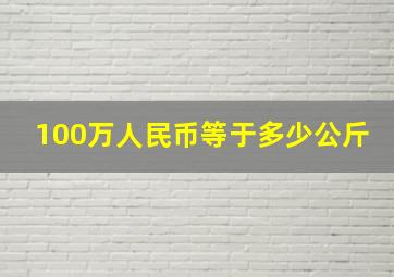 100万人民币等于多少公斤