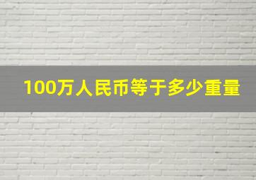 100万人民币等于多少重量