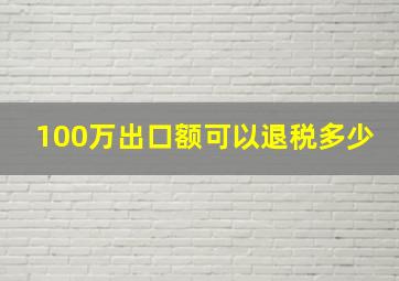 100万出口额可以退税多少