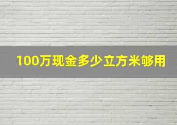 100万现金多少立方米够用