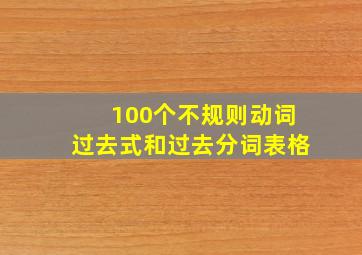 100个不规则动词过去式和过去分词表格