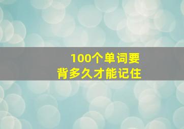 100个单词要背多久才能记住