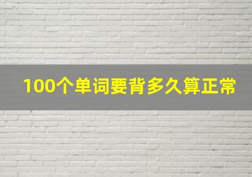 100个单词要背多久算正常