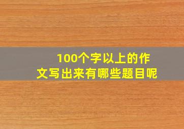 100个字以上的作文写出来有哪些题目呢