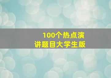 100个热点演讲题目大学生版