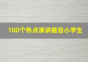 100个热点演讲题目小学生