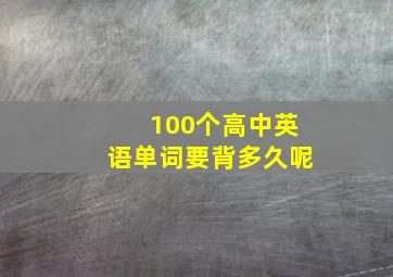 100个高中英语单词要背多久呢