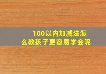 100以内加减法怎么教孩子更容易学会呢